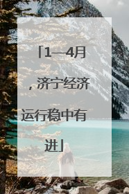 1—4月，济宁经济运行稳中有进