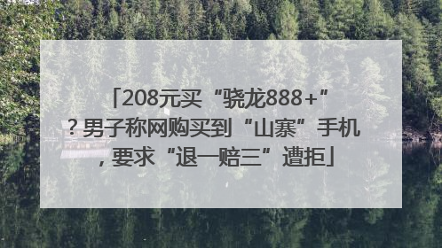 208元买“骁龙888+”？男子称网购买到“山寨”手机，要求“退一赔三”遭拒