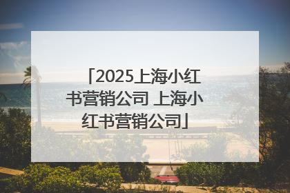 2025上海小红书营销公司 上海小红书营销公司