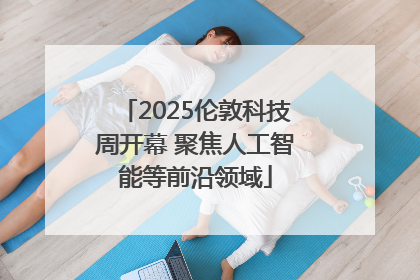 2025伦敦科技周开幕 聚焦人工智能等前沿领域