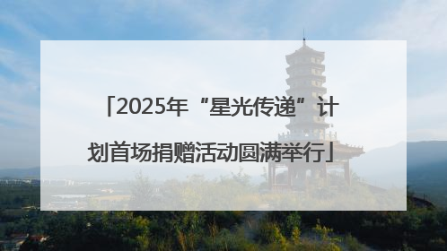 2025年“星光传递”计划首场捐赠活动圆满举行