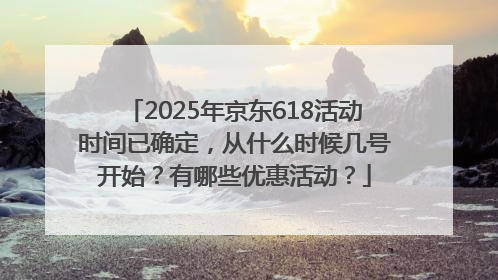 2025年京东618活动时间已确定，从什么时候几号开始？有哪些优惠活动？