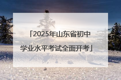 2025年山东省初中学业水平考试全面开考