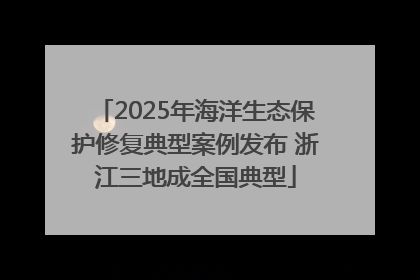 2025年海洋生态保护修复典型案例发布 浙江三地成全国典型