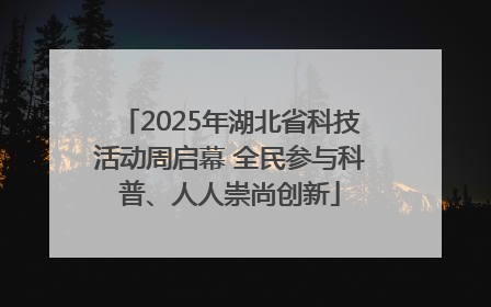 2025年湖北省科技活动周启幕 全民参与科普、人人崇尚创新