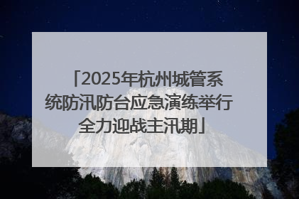 2025年杭州城管系统防汛防台应急演练举行 全力迎战主汛期