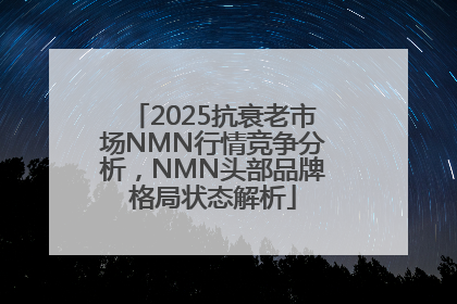 2025抗衰老市场NMN行情竞争分析，NMN头部品牌格局状态解析