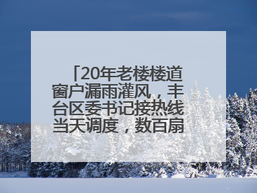 20年老楼楼道窗户漏雨灌风，丰台区委书记接热线当天调度，数百扇老式铁窗将换新