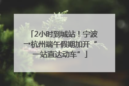 2小时到城站！宁波→杭州端午假期加开“一站直达动车”