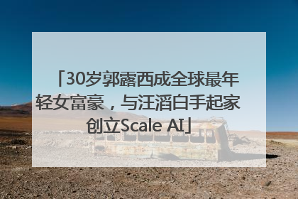 30岁郭露西成全球最年轻女富豪，与汪滔白手起家创立Scale AI
