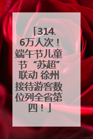 314.6万人次！端午节儿童节“苏超”联动 徐州接待游客数位列全省第四！