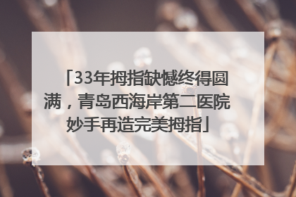 33年拇指缺憾终得圆满，青岛西海岸第二医院妙手再造完美拇指