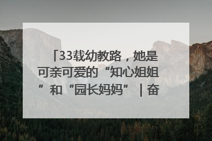 33载幼教路，她是可亲可爱的“知心姐姐”和“园长妈妈”｜奋勇争先实干家