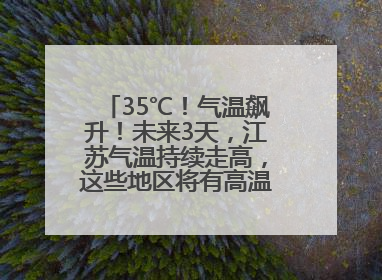 35℃！气温飙升！未来3天，江苏气温持续走高，这些地区将有高温天气……