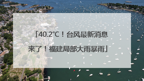 40.2℃！台风最新消息来了！福建局部大雨暴雨