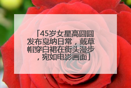 45岁女星高圆圆发布戛纳日常，戴草帽穿白裙在街头漫步，宛如电影画面