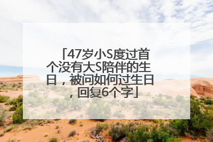 47岁小S度过首个没有大S陪伴的生日，被问如何过生日，回复6个字