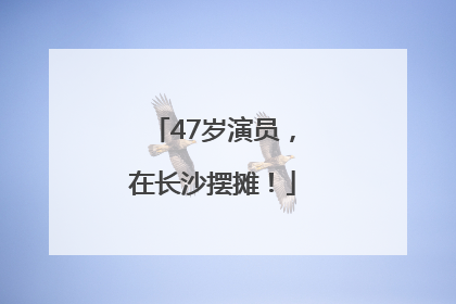 47岁演员，在长沙摆摊！