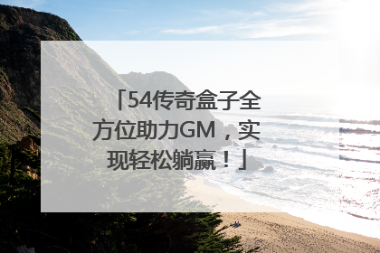 54传奇盒子全方位助力GM，实现轻松躺赢！