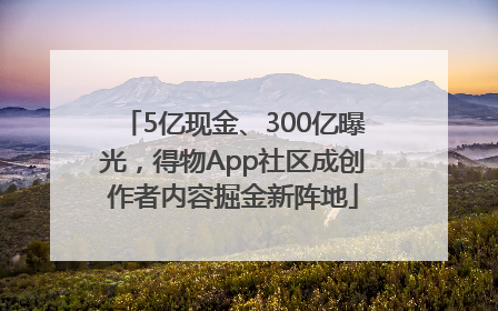 5亿现金、300亿曝光，得物App社区成创作者内容掘金新阵地
