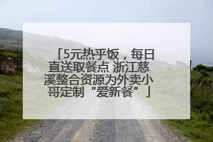5元热乎饭，每日直送取餐点 浙江慈溪整合资源为外卖小哥定制“爱新餐”