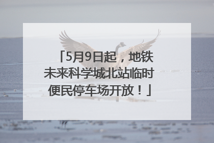 5月9日起,地铁未来科学城北站临时便民停车场开放!