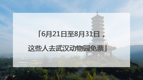 6月21日至8月31日，这些人去武汉动物园免票