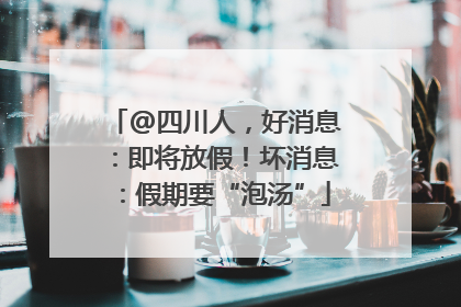 @四川人，好消息：即将放假！坏消息：假期要“泡汤”