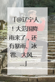 @辽宁人！大范围降雨来了，还有暴雨、冰雹、大风……