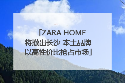ZARA HOME将撤出长沙 本土品牌以高性价比抢占市场