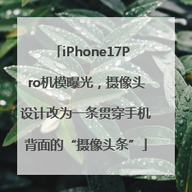iPhone17Pro机模曝光，摄像头设计改为一条贯穿手机背面的“摄像头条”